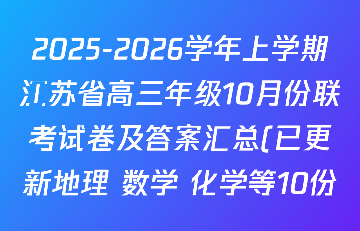 2025-2026学年上学期江苏省高三年级10月份联考试卷及答案汇总(已更新地理 数学 化学等10份) 2025-2026学年上学期江苏省高三年级10月份联考试卷及答案汇总(已更新地理 数学 化学等10份)